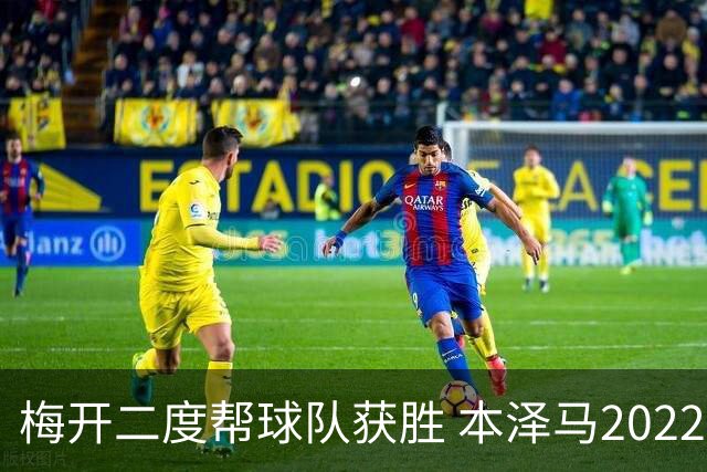 梅开二度帮球队获胜 本泽马2022年直接参与40球